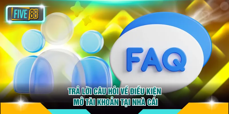 Trả lời câu hỏi về điều kiện mở tài khoản tại nhà cái